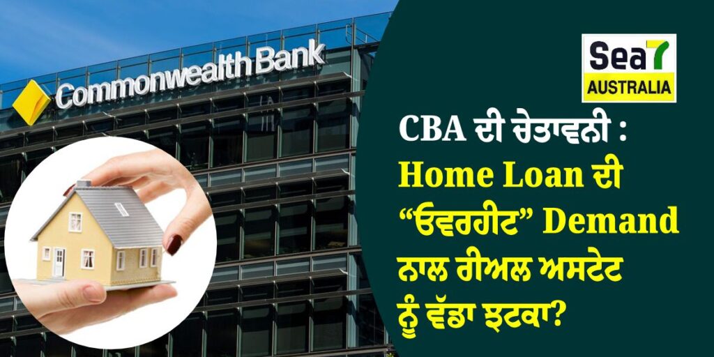 CBA ਦੀ ਚੇਤਾਵਨੀ : Home Loan ਦੀ “ਓਵਰਹੀਟ” Demand ਨਾਲ ਰੀਅਲ ਅਸਟੇਟ ਨੂੰ ਵੱਡਾ ਝਟਕਾ? cba