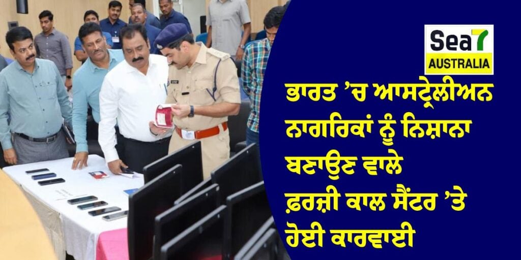 ਭਾਰਤ ’ਚ ਆਸਟ੍ਰੇਲੀਅਨ ਨਾਗਰਿਕਾਂ ਨੂੰ ਨਿਸ਼ਾਨਾ ਬਣਾਉਣ ਵਾਲੇ ਫ਼ਰਜ਼ੀ ਕਾਲ ਸੈਂਟਰ ’ਤੇ ਹੋਈ ਕਾਰਵਾਈ nri