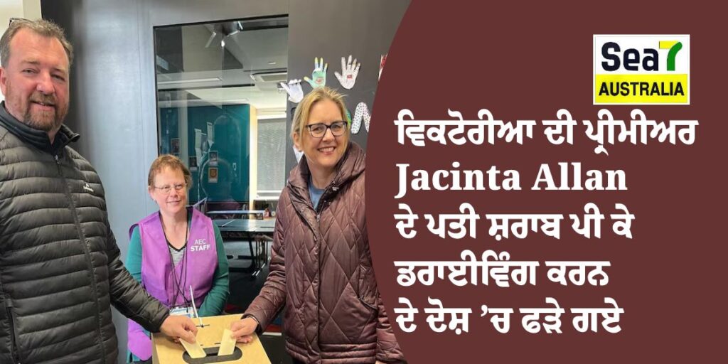 ਵਿਕਟੋਰੀਆ ਦੀ ਪ੍ਰੀਮੀਅਰ Jacinta Allan ਦੇ ਪਤੀ ਸ਼ਰਾਬ ਪੀ ਕੇ ਡਰਾਈਵਿੰਗ ਕਰਨ ਦੇ ਦੋਸ਼ ’ਚ ਫੜੇ ਗਏ Jacinta Allan