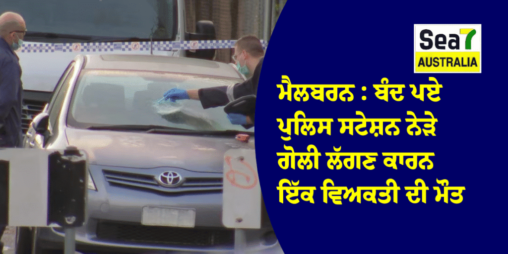 ਮੈਲਬਰਨ : ਬੰਦ ਪਏ ਪੁਲਿਸ ਸਟੇਸ਼ਨ ਨੇੜੇ ਗੋਲੀ ਲੱਗਣ ਕਾਰਨ ਇੱਕ ਵਿਅਕਤੀ ਦੀ ਮੌਤ ਮੈਲਬਰਨ