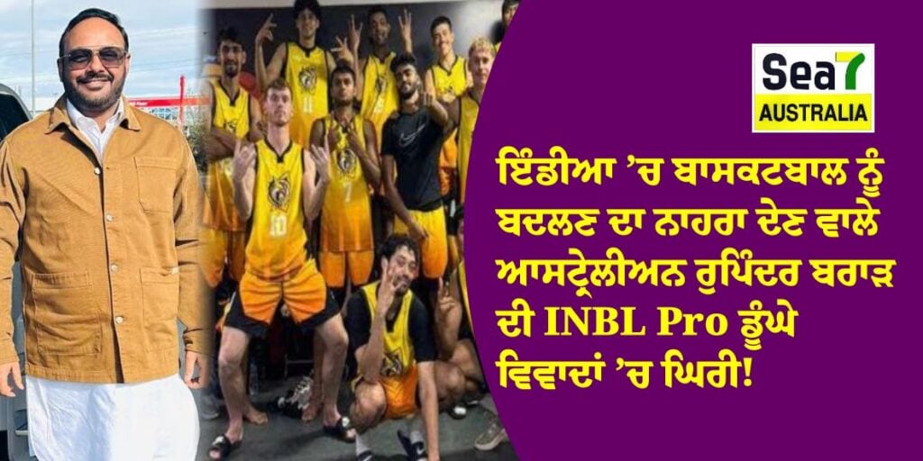 ਇੰਡੀਆ ’ਚ ਬਾਸਕਟਬਾਲ ਨੂੰ ਬਦਲਣ ਦਾ ਨਾਹਰਾ ਦੇਣ ਵਾਲੇ ਆਸਟ੍ਰੇਲੀਅਨ ਰੁਪਿੰਦਰ ਬਰਾੜ ਦੀ INBL Pro ਡੂੰਘੇ ਵਿਵਾਦਾਂ ’ਚ ਘਿਰੀ! INBL Pro