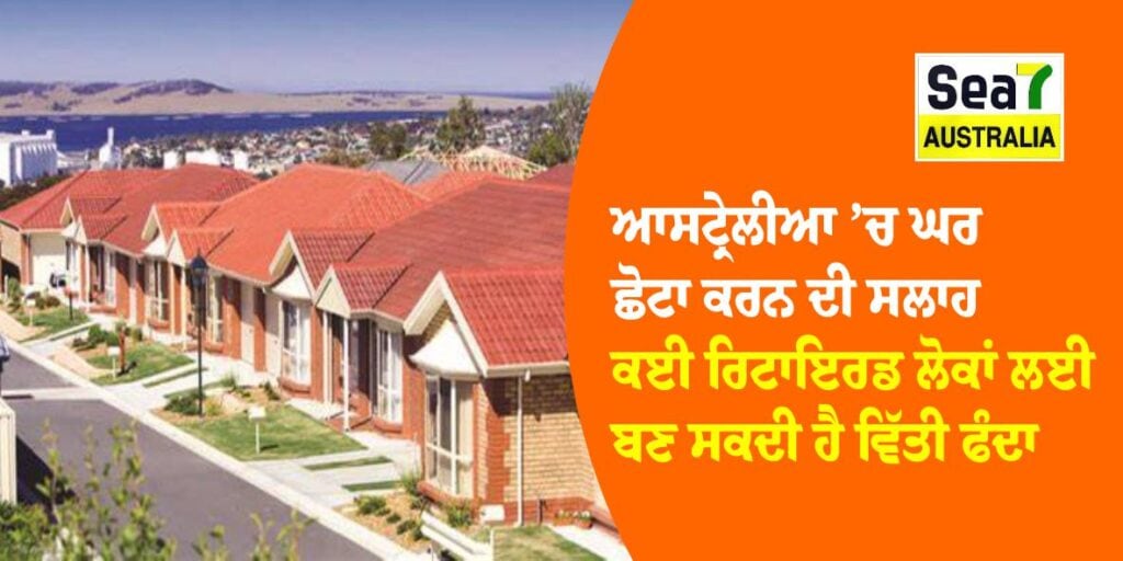 ਆਸਟ੍ਰੇਲੀਆ ’ਚ ਘਰ ਛੋਟਾ ਕਰਨ ਦੀ ਸਲਾਹ – ਕਈ ਰਿਟਾਇਰਡ ਲੋਕਾਂ ਲਈ ਬਣ ਸਕਦੀ ਹੈ ਵਿੱਤੀ ਫੰਦਾ ਆਸਟ੍ਰੇਲੀਆ
