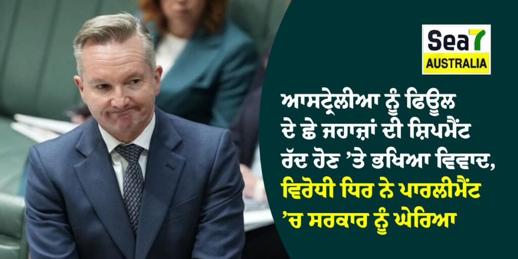 Fuel Crisis : ਆਸਟ੍ਰੇਲੀਆ ਨੂੰ ਫਿਊਲ ਦੇ ਛੇ ਜਹਾਜ਼ਾਂ ਦੀ ਸ਼ਿਪਮੈਂਟ ਰੱਦ ਹੋਣ ’ਤੇ ਭਖਿਆ ਵਿਵਾਦ, ਵਿਰੋਧੀ ਧਿਰ ਨੇ ਪਾਰਲੀਮੈਂਟ ’ਚ ਸਰਕਾਰ ਨੂੰ ਘੇਰਿਆ Fuel Crisis